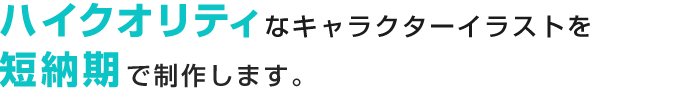 ハイクオリティなキャラクターイラストを短納期で制作します。